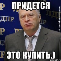 Придется это купить.)