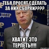 Тебя просят сделать за них сборки???? Хватит это терпеть!!!!