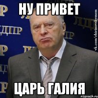 Ну Привет Царь Галия