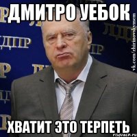 дмитро уебок хватит это терпеть