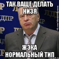 Так ваще делать низя Жэка нормальный тип