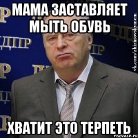 мама заставляет мыть обувь хватит это терпеть