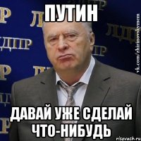 Путин давай уже сделай что-нибудь