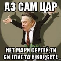 аз сам цар нет мари сергей,ти си глиста в корсете