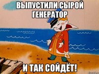 Выпустили сырой генератор И так сойдёт!