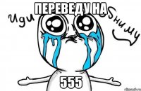 Переведу на 555