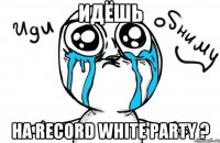 Идёшь на Record White Party ?