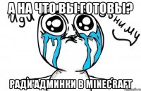 а на что вы готовы? ради АДМИНКИ в minecraft