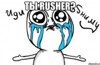 Ты Rusher? 