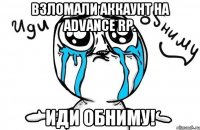 Взломали аккаунт на Advance Rp. Иди обниму!