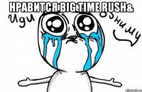 Нравится Big Time Rush& 