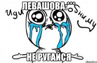 Левашова:*** Не ругайся