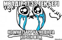 Мөлдір 17:33 тен бері не WhatsApp ка, не ВК га кipген жоқ