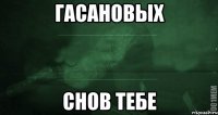 Гасановых снов тебе