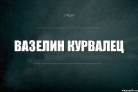 ВАЗЕЛИН КУРВАЛЕЦ