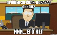 Прошел 30 волн, показал скилл? Иии... Его нет