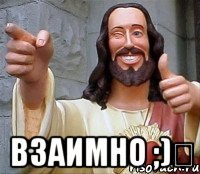  Взаимно ;)