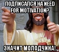 подписался на Need for motivation? значит молодчина!