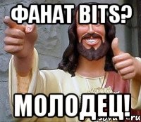 ФАНАТ BITS? МОЛОДЕЦ!