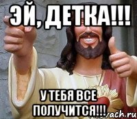 Эй, Детка!!! У тебя все получится!!!