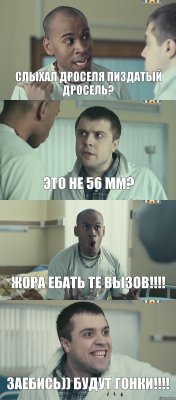 Слыхал Дроселя пиздатый дросель? Это не 56 мм? Жора ебать те вызов!!!! Заебись)) будут гонки!!!!