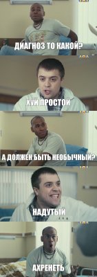 диагноз то какой? хуй простой а должен быть необычный? надутый ахренеть