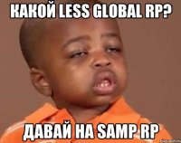 Какой Less Global Rp? Давай на Samp rp