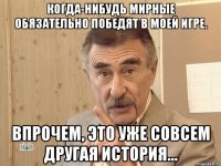 Когда-нибудь мирные обязательно победят в моей игре. Впрочем, это уже совсем другая история...