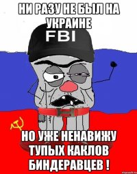 НИ РАЗУ НЕ БЫЛ НА УКРАИНЕ НО УЖЕ НЕНАВИЖУ ТУПЫХ КАКЛОВ БИНДЕРАВЦЕВ !