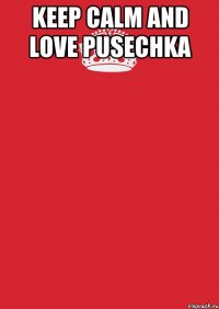 Keep calm and love pusechka 