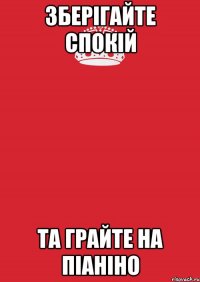 Зберігайте спокій та грайте на піаніно