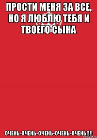 прости меня за все, но я люблю тебя и твоего сына очень-очень-очень-очень-очень!!!!