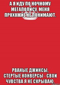 А я иду по ночному мегаполису, Меня прохожие не понимают. Рваные джинсы, стертые конверсы - Свои чувства я не скрываю.