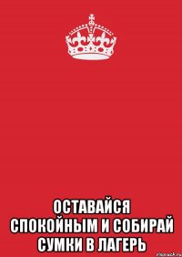  оставайся спокойным и собирай сумки в лагерь