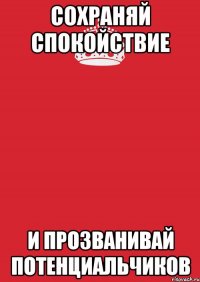 СОХРАНЯЙ СПОКОЙСТВИЕ И ПРОЗВАНИВАЙ ПОТЕНЦИАЛЬЧИКОВ