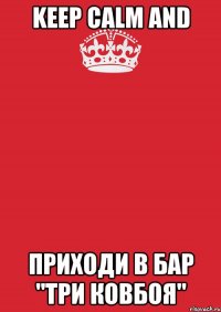 Keep calm AND ПРИХОДИ В БАР "ТРИ КОВБОЯ"