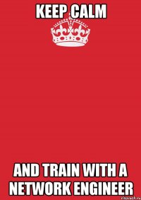 KEEP CALM AND TRAIN WITH A NETWORK ENGINEER