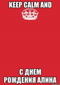 KEEP CALM AND С ДНЕМ РОЖДЕНИЯ АЛИНА