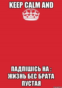 Keep Calm and Падпішісь на : Жизнь бес брата пустая