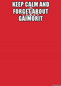 Keep calm and forget about gaimorit 