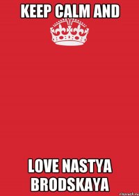 keep calm and love Nastya Brodskaya