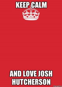 Keep Calm and love Josh Hutcherson