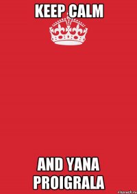 KEEP CALM AND YANA PROIGRALA