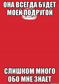 Она всегда будет моей подругой Слишком много обо мне знает