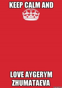 Keep calm and love Aygerym Zhumataeva