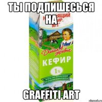 Ты подпишесься на GRAFFITI ART