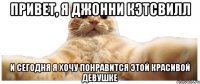 Привет, я Джонни Кэтсвилл и сегодня я хочу понравится этой красивой девушке