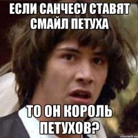 Если санчесу ставят смайл петуха то он король петухов?