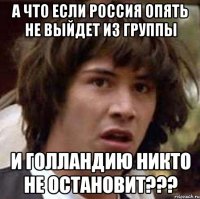 А что если Россия опять не выйдет из группы И голландию НИКТО не остановит???