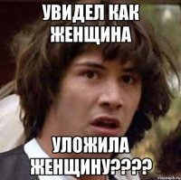 Увидел как женщина Уложила ЖЕНЩИНУ????